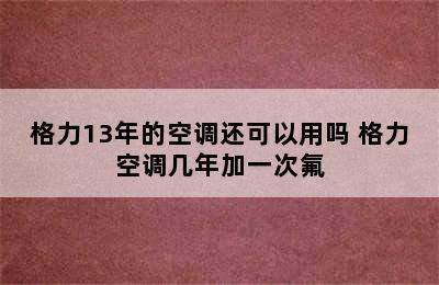 格力13年的空调还可以用吗 格力空调几年加一次氟